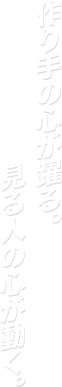 作り手の心が躍る。見る人の心が動く。