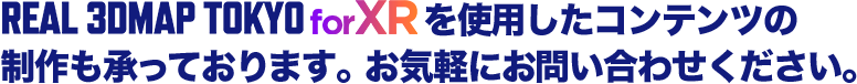 REAL 3DMAP TOKYO for VRを使用したコンテンツの制作も承っております。お気軽にお問い合わせください。