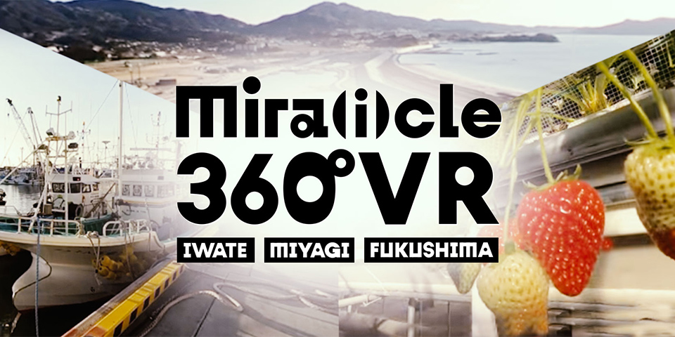 360°VR動画「Mira(i)cle IWATE, MIYAGI & FUKUSHIMA 360°VR」
