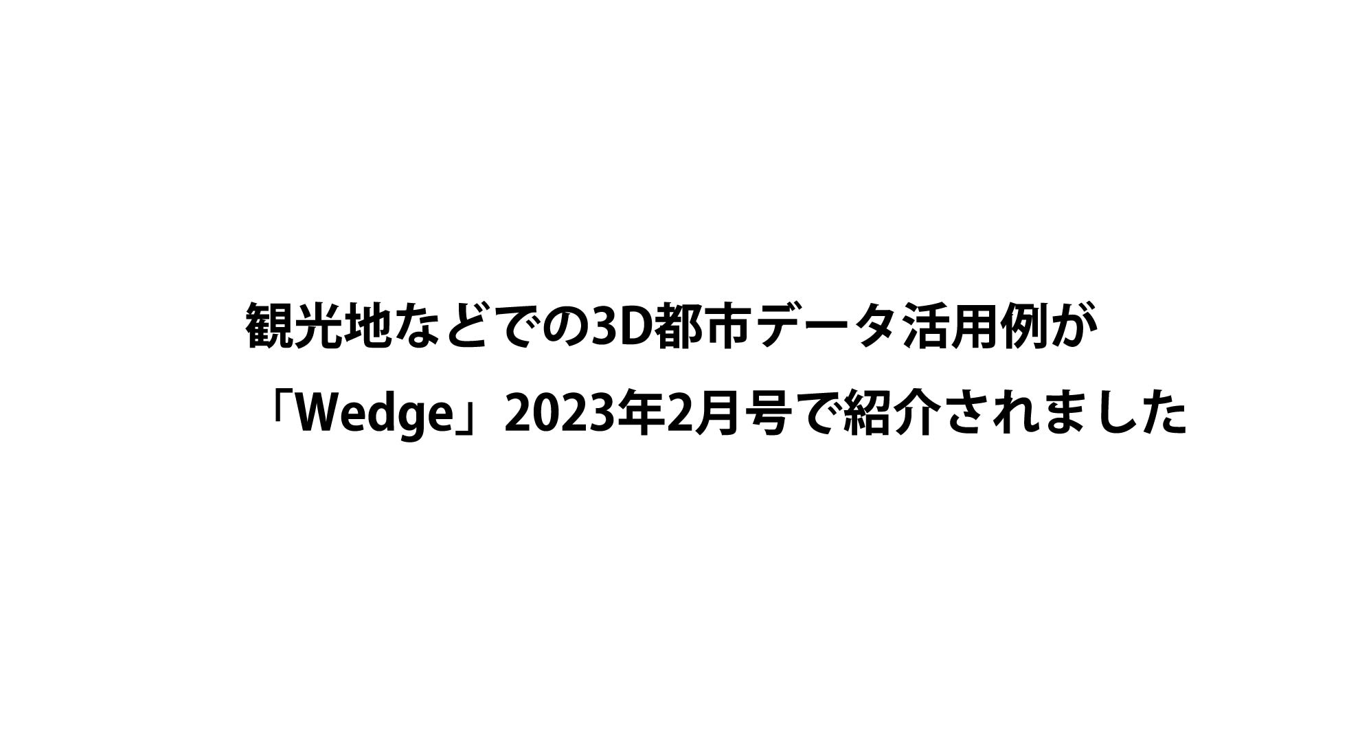 観光地などでの3D都市データ活用例がWedgeで紹介されました