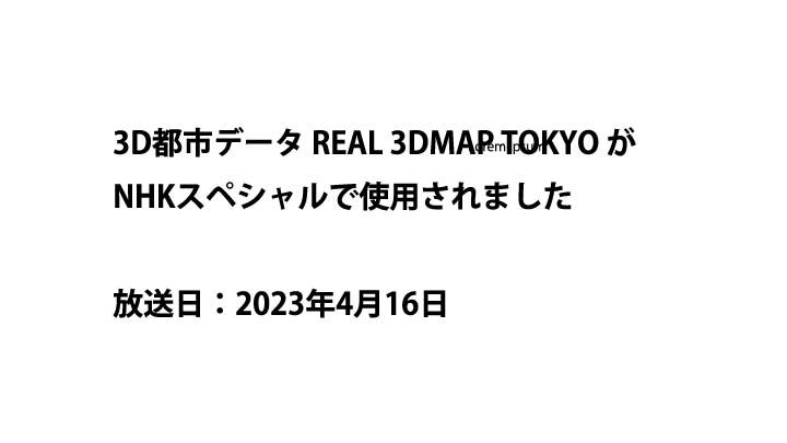 REAL 3DMAP TOKYO がNHKスペシャルで使用されました