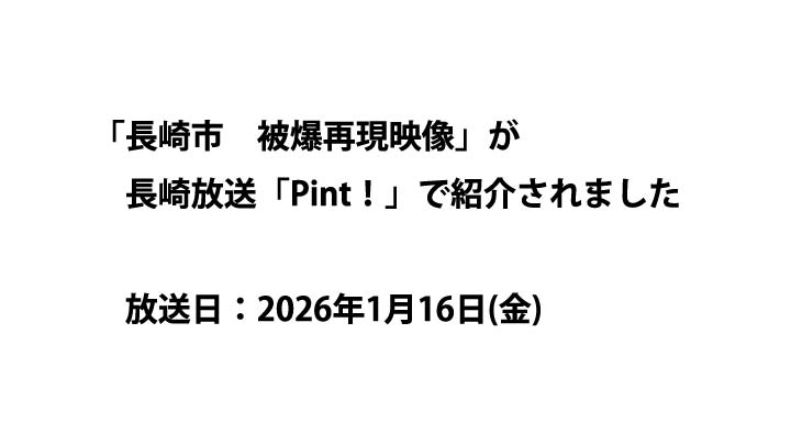 「長崎市　被爆再現映像」が長崎放送「Pint！」で紹介されました