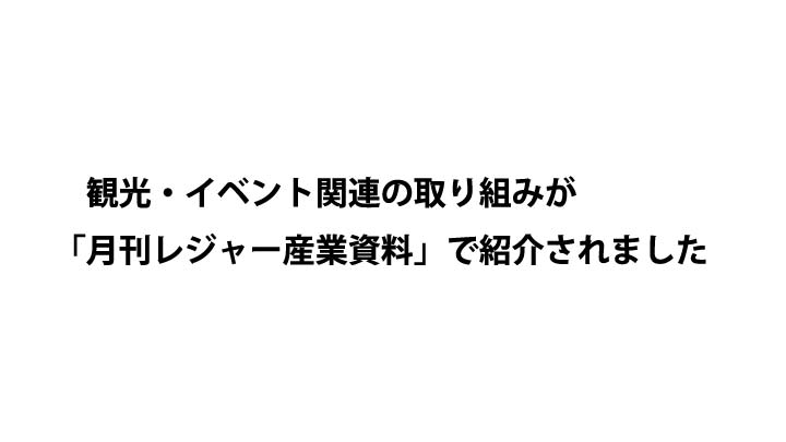 観光・イベント関連の取り組みが「月刊レジャー産業資料」で紹介されました