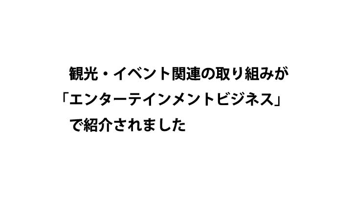 観光・イベント関連の取り組みが「エンターテインメントビジネス」で紹介されました
